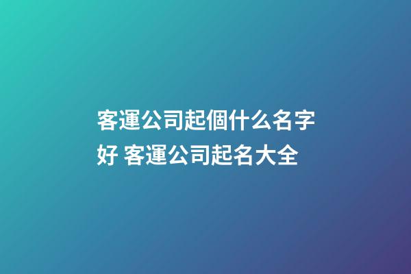 客運公司起個什么名字好 客運公司起名大全-第1張-公司起名-玄機派